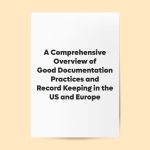A Comprehensive Overview of Good Documentation Practices and Record Keeping in the US and Europe